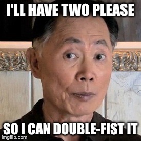 I'LL HAVE TWO PLEASE SO I CAN DOUBLE-FIST IT | made w/ Imgflip meme maker