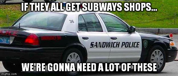 IF THEY ALL GET SUBWAYS SHOPS... WE'RE GONNA NEED A LOT OF THESE | made w/ Imgflip meme maker