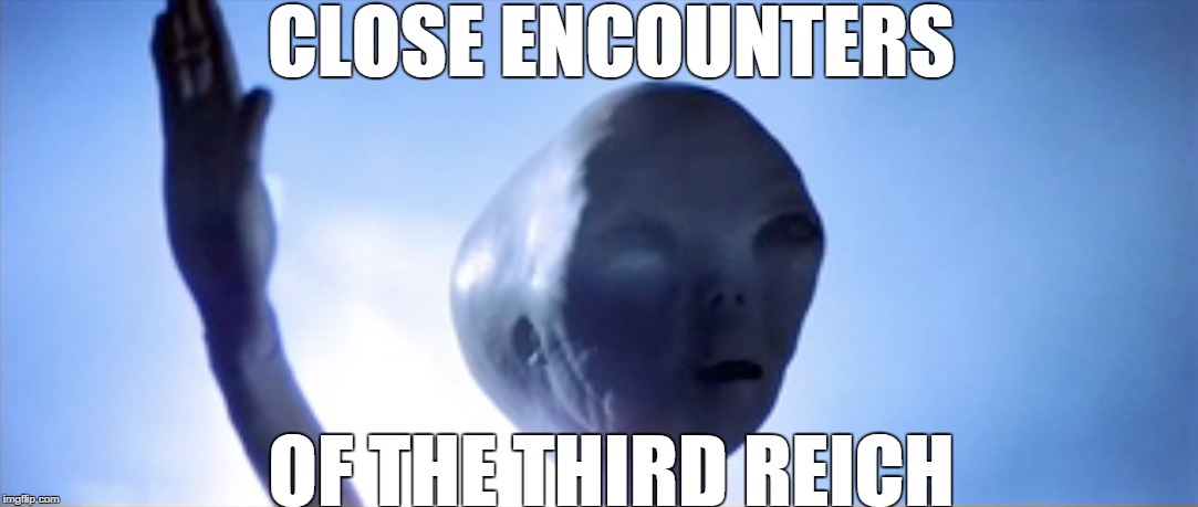 Alien | CLOSE ENCOUNTERS; OF THE THIRD REICH | image tagged in close encounters | made w/ Imgflip meme maker