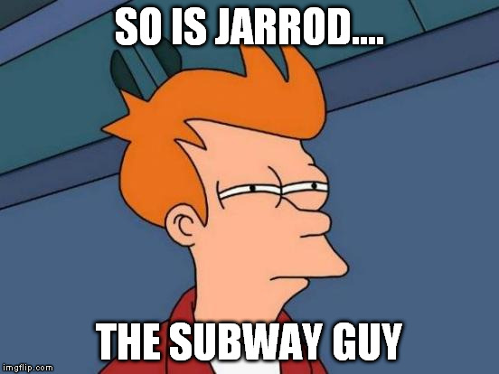 Futurama Fry Meme | SO IS JARROD.... THE SUBWAY GUY | image tagged in memes,futurama fry | made w/ Imgflip meme maker