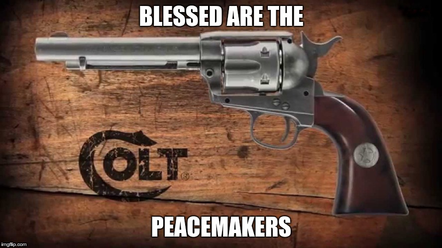 Colt Peacemaker | BLESSED ARE THE; PEACEMAKERS | image tagged in colt peacemaker | made w/ Imgflip meme maker