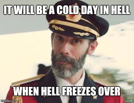 Captain Obvious |  IT WILL BE A COLD DAY IN HELL; WHEN HELL FREEZES OVER | image tagged in memes,captain obvious | made w/ Imgflip meme maker