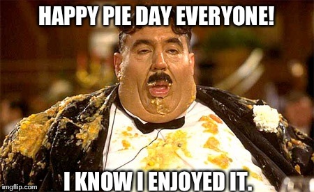 Seriously though, why were none of the stores selling discount pies..  | HAPPY PIE DAY EVERYONE! I KNOW I ENJOYED IT. | image tagged in pi day,fat guy,funny,memes | made w/ Imgflip meme maker