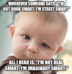Smarts | WHENEVER SOMEONE SAYS, "I'M NOT BOOK SMART, I'M STREET SMART"; ALL I HEAR IS, "I'M NOT REAL SMART, I'M IMAGINARY SMART." | image tagged in memes,skeptical baby,funny memes | made w/ Imgflip meme maker