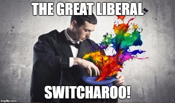 THE GREAT LIBERAL SWITCHAROO! | made w/ Imgflip meme maker