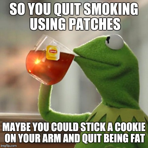 But That's None Of My Business Meme | SO YOU QUIT SMOKING USING PATCHES; MAYBE YOU COULD STICK A COOKIE ON YOUR ARM AND QUIT BEING FAT | image tagged in memes,but thats none of my business,kermit the frog | made w/ Imgflip meme maker