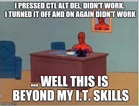Spiderman Computer Desk | I PRESSED CTL ALT DEL, DIDN'T WORK. I TURNED IT OFF AND ON AGAIN DIDN'T WORK; ... WELL THIS IS BEYOND MY I.T. SKILLS | image tagged in memes,spiderman computer desk,spiderman | made w/ Imgflip meme maker