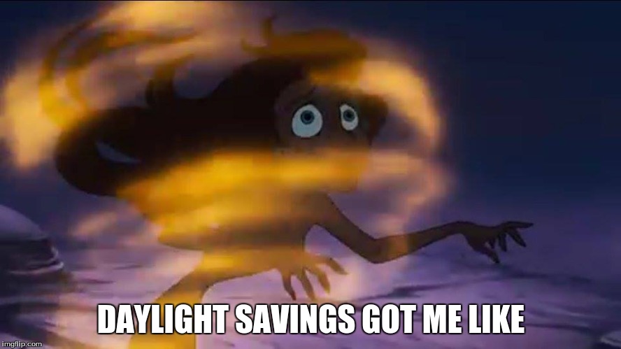 Daylight Savings got me like | DAYLIGHT SAVINGS GOT ME LIKE | image tagged in daylight savings time,daylight savings,ariel,the little mermaid | made w/ Imgflip meme maker