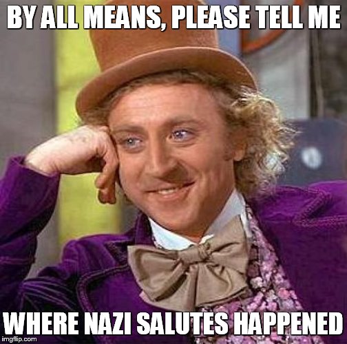 Creepy Condescending Wonka Meme | BY ALL MEANS, PLEASE TELL ME WHERE NAZI SALUTES HAPPENED | image tagged in memes,creepy condescending wonka | made w/ Imgflip meme maker