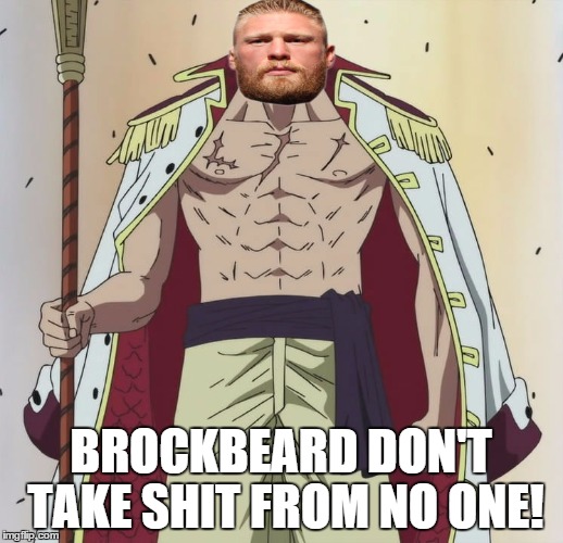 more one piece wwe goodness. | BROCKBEARD DON'T TAKE SHIT FROM NO ONE! | image tagged in wwe brock lesnar,whitebeard,funny memes | made w/ Imgflip meme maker