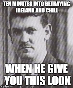 TEN MINUTES INTO BETRAYING IRELAND AND CHILL; WHEN HE GIVE YOU THIS LOOK | image tagged in irish traitor | made w/ Imgflip meme maker