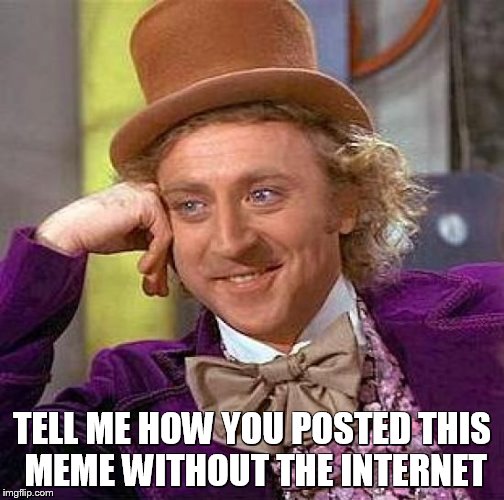 Creepy Condescending Wonka Meme | TELL ME HOW YOU POSTED THIS MEME WITHOUT THE INTERNET | image tagged in memes,creepy condescending wonka | made w/ Imgflip meme maker