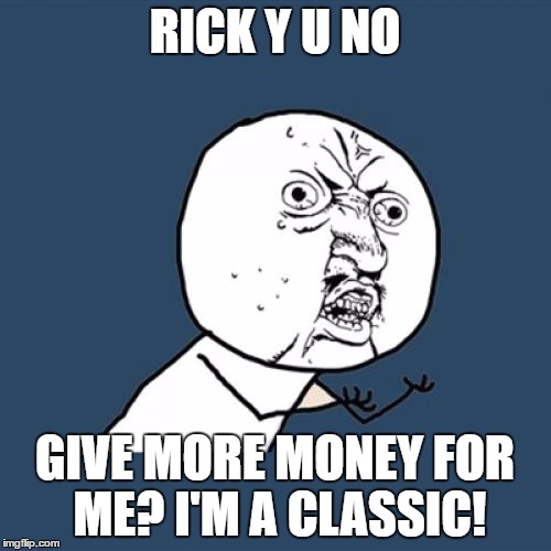 Y U No Meme | RICK Y U NO GIVE MORE MONEY FOR ME? I'M A CLASSIC! | image tagged in memes,y u no | made w/ Imgflip meme maker