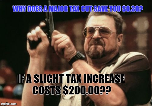 Am I The Only One Around Here Meme | WHY DOES A MAJOR TAX CUT SAVE YOU $0.30? IF A SLIGHT TAX INCREASE COSTS $200.00?? | image tagged in memes,am i the only one around here,funny | made w/ Imgflip meme maker