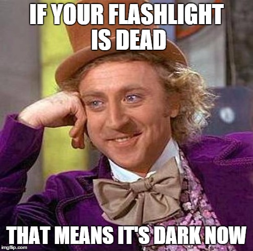 Creepy Condescending Wonka | IF YOUR FLASHLIGHT IS DEAD; THAT MEANS IT'S DARK NOW | image tagged in memes,creepy condescending wonka | made w/ Imgflip meme maker