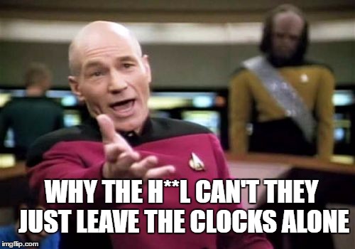 Picard Wtf Meme | WHY THE H**L CAN'T THEY JUST LEAVE THE CLOCKS ALONE | image tagged in memes,picard wtf | made w/ Imgflip meme maker