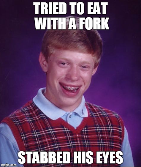Bad Luck Brian Meme | TRIED TO EAT WITH A FORK; STABBED HIS EYES | image tagged in memes,bad luck brian | made w/ Imgflip meme maker
