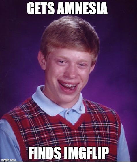 Can You Even Imagine What He Would Think Happened To Him? | GETS AMNESIA; FINDS IMGFLIP | image tagged in memes,bad luck brian | made w/ Imgflip meme maker