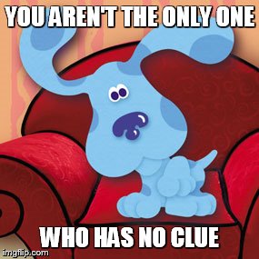 YOU AREN'T THE ONLY ONE WHO HAS NO CLUE | made w/ Imgflip meme maker