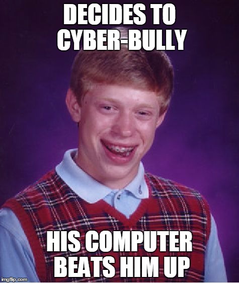 Bad Luck Brian | DECIDES TO CYBER-BULLY; HIS COMPUTER BEATS HIM UP | image tagged in memes,bad luck brian | made w/ Imgflip meme maker