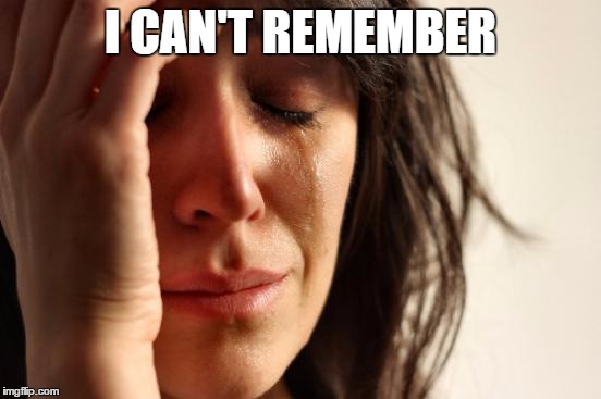 First World Problems Meme | I CAN'T REMEMBER | image tagged in memes,first world problems | made w/ Imgflip meme maker