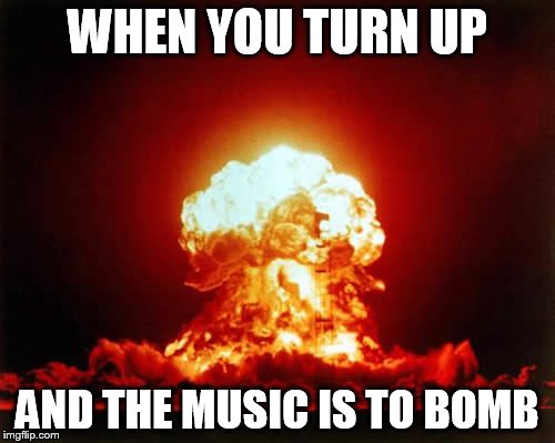 Nuclear Explosion | WHEN YOU TURN UP; AND THE MUSIC IS TO BOMB | image tagged in memes,nuclear explosion | made w/ Imgflip meme maker