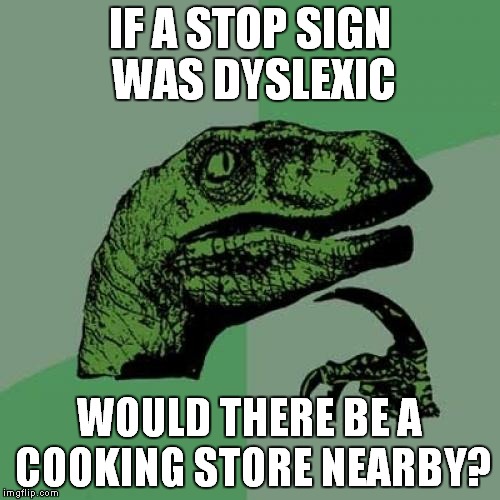Philosoraptor | IF A STOP SIGN WAS DYSLEXIC; WOULD THERE BE A COOKING STORE NEARBY? | image tagged in memes,philosoraptor | made w/ Imgflip meme maker