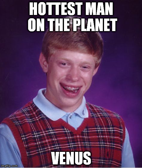 Brian Gets Roasted, Quite Literally. | HOTTEST MAN ON THE PLANET; VENUS | image tagged in memes,bad luck brian,venus,planet | made w/ Imgflip meme maker
