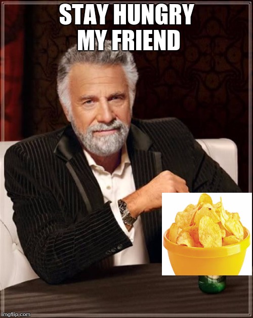 The Most Interesting Man In The World Meme | STAY HUNGRY MY FRIEND | image tagged in memes,the most interesting man in the world | made w/ Imgflip meme maker
