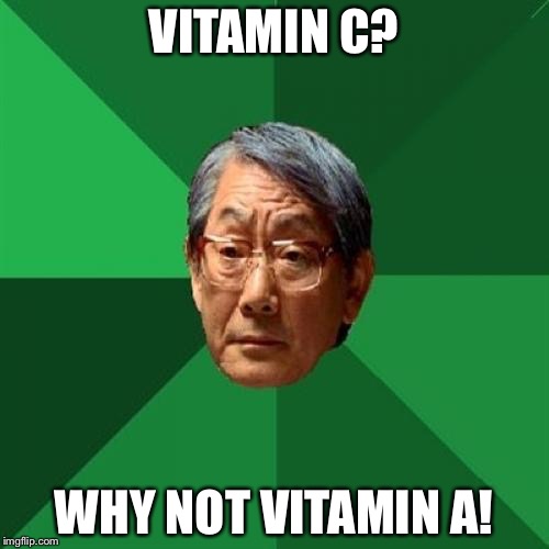 High Expectation Asian Dad | VITAMIN C? WHY NOT VITAMIN A! | image tagged in high expectation asian dad | made w/ Imgflip meme maker