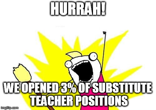 X All The Y Meme | HURRAH! WE OPENED 3% OF SUBSTITUTE TEACHER POSITIONS | image tagged in memes,x all the y | made w/ Imgflip meme maker