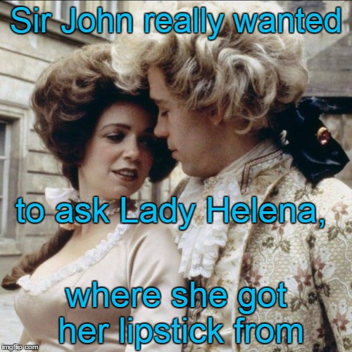 Royalty | Sir John really wanted; to ask Lady Helena, where she got her lipstick from | image tagged in funny,conflicted macho man | made w/ Imgflip meme maker