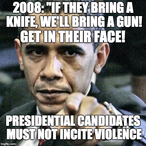 Pissed Off Obama | 2008: "IF THEY BRING A KNIFE, WE'LL BRING A GUN! GET IN THEIR FACE! PRESIDENTIAL CANDIDATES MUST NOT INCITE VIOLENCE | image tagged in memes,pissed off obama | made w/ Imgflip meme maker