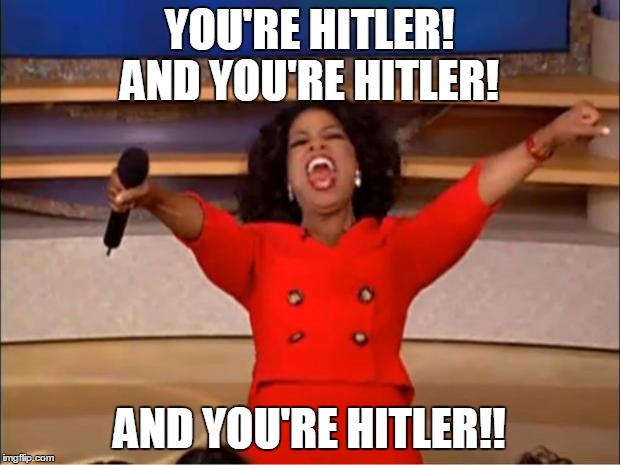Pretty much society today when they don't like someone. | YOU'RE HITLER! AND YOU'RE HITLER! AND YOU'RE HITLER!! | image tagged in memes,oprah you get a,hitler,liberals | made w/ Imgflip meme maker