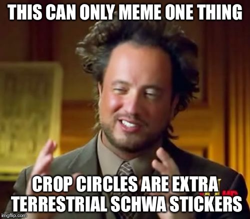 Ancient Aliens Meme | THIS CAN ONLY MEME ONE THING CROP CIRCLES ARE EXTRA TERRESTRIAL SCHWA STICKERS | image tagged in memes,ancient aliens | made w/ Imgflip meme maker