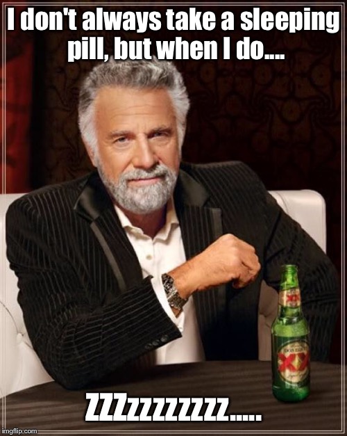 The Most Interesting Man In The World Meme | I don't always take a sleeping pill, but when I do.... ZZZzzzzzzzz..... | image tagged in memes,the most interesting man in the world | made w/ Imgflip meme maker