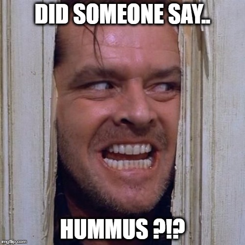 Jack Nicholson says .. | DID SOMEONE SAY.. HUMMUS ?!? | image tagged in heres johnny,hummus,the shining | made w/ Imgflip meme maker