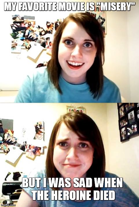 MY FAVORITE MOVIE IS "MISERY"; BUT I WAS SAD WHEN THE HEROINE DIED | image tagged in overly attached girlfriend | made w/ Imgflip meme maker