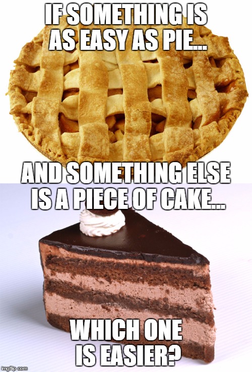 Pie or Cake? | IF SOMETHING IS AS EASY AS PIE... AND SOMETHING ELSE IS A PIECE OF CAKE... WHICH ONE IS EASIER? | image tagged in pie,cake,easy,paradox | made w/ Imgflip meme maker