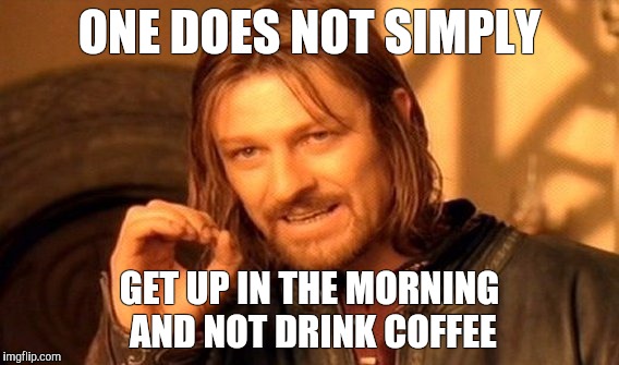 One Does Not Simply | ONE DOES NOT SIMPLY; GET UP IN THE MORNING AND NOT DRINK COFFEE | image tagged in memes,one does not simply | made w/ Imgflip meme maker
