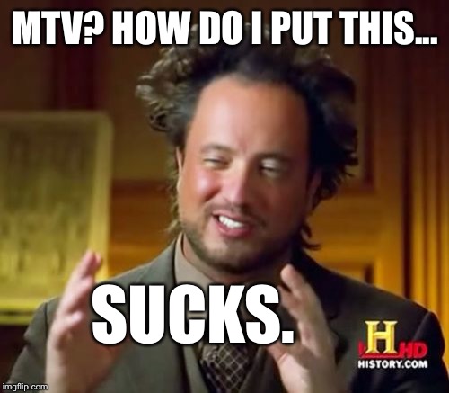 Ancient Aliens Meme | MTV? HOW DO I PUT THIS... SUCKS. | image tagged in memes,ancient aliens | made w/ Imgflip meme maker