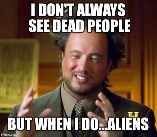 Ancient Aliens | I DON'T ALWAYS SEE DEAD PEOPLE; BUT WHEN I DO...ALIENS | image tagged in memes,ancient aliens | made w/ Imgflip meme maker