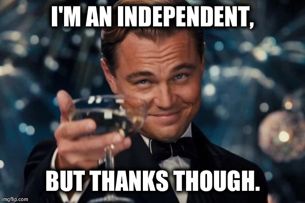 Leonardo Dicaprio Cheers Meme | I'M AN INDEPENDENT, BUT THANKS THOUGH. | image tagged in memes,leonardo dicaprio cheers | made w/ Imgflip meme maker