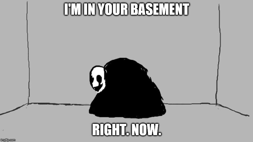Gaster's In Your Basement | I'M IN YOUR BASEMENT; RIGHT. NOW. | image tagged in undertale,gaster,basement,creepy | made w/ Imgflip meme maker