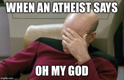 we've all heard it once or twice  | WHEN AN ATHEIST SAYS; OH MY GOD | image tagged in memes,captain picard facepalm | made w/ Imgflip meme maker