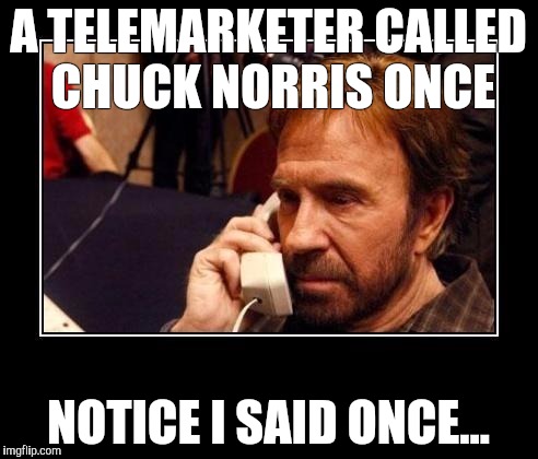 Chuck Norris Telemarketing | A TELEMARKETER CALLED CHUCK NORRIS ONCE; NOTICE I SAID ONCE... | image tagged in chuck norris telemarketing | made w/ Imgflip meme maker