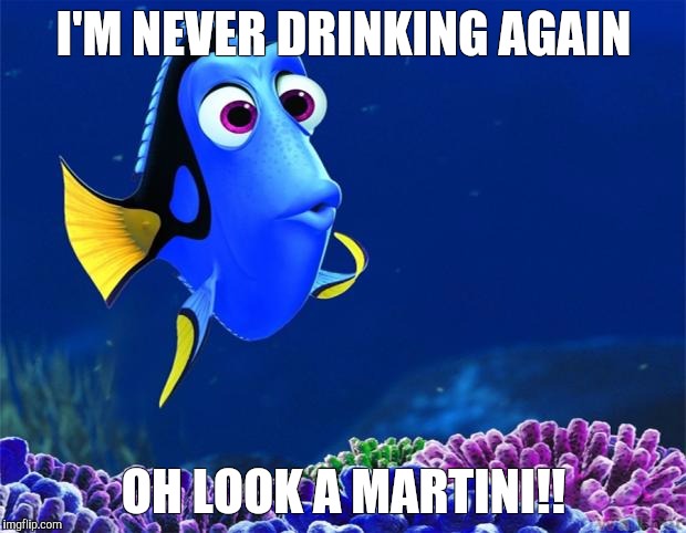 Dory | I'M NEVER DRINKING AGAIN; OH LOOK A MARTINI!! | image tagged in dory | made w/ Imgflip meme maker