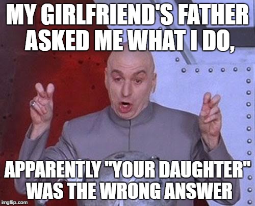 Dr Evil Laser Meme | MY GIRLFRIEND'S FATHER ASKED ME WHAT I DO, APPARENTLY "YOUR DAUGHTER" WAS THE WRONG ANSWER | image tagged in memes,dr evil laser | made w/ Imgflip meme maker