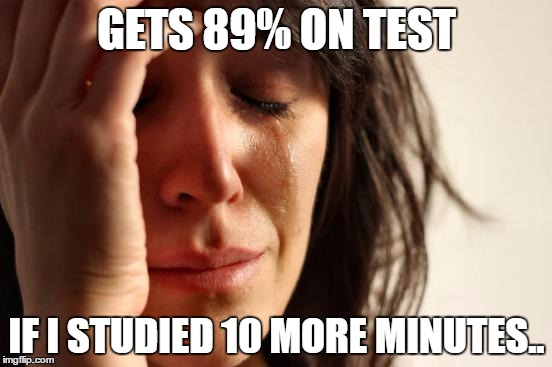 First World Problems Meme | GETS 89% ON TEST; IF I STUDIED 10 MORE MINUTES.. | image tagged in memes,first world problems,StudentNurse | made w/ Imgflip meme maker