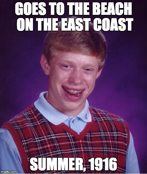 Bad Luck Brian | GOES TO THE BEACH ON THE EAST COAST; SUMMER, 1916 | image tagged in memes,bad luck brian | made w/ Imgflip meme maker